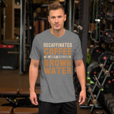 Decaffinated Coffee Is Just Useless Brown Water TShirt