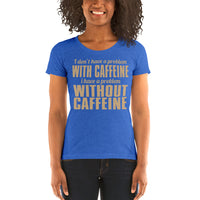 I Don't Have A Problem With Caffeine I Have A Problem Without Caffeine